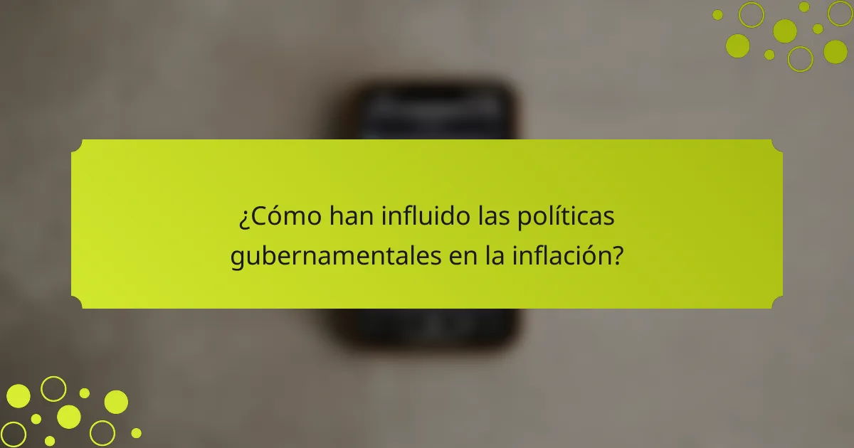 ¿Cómo han influido las políticas gubernamentales en la inflación?