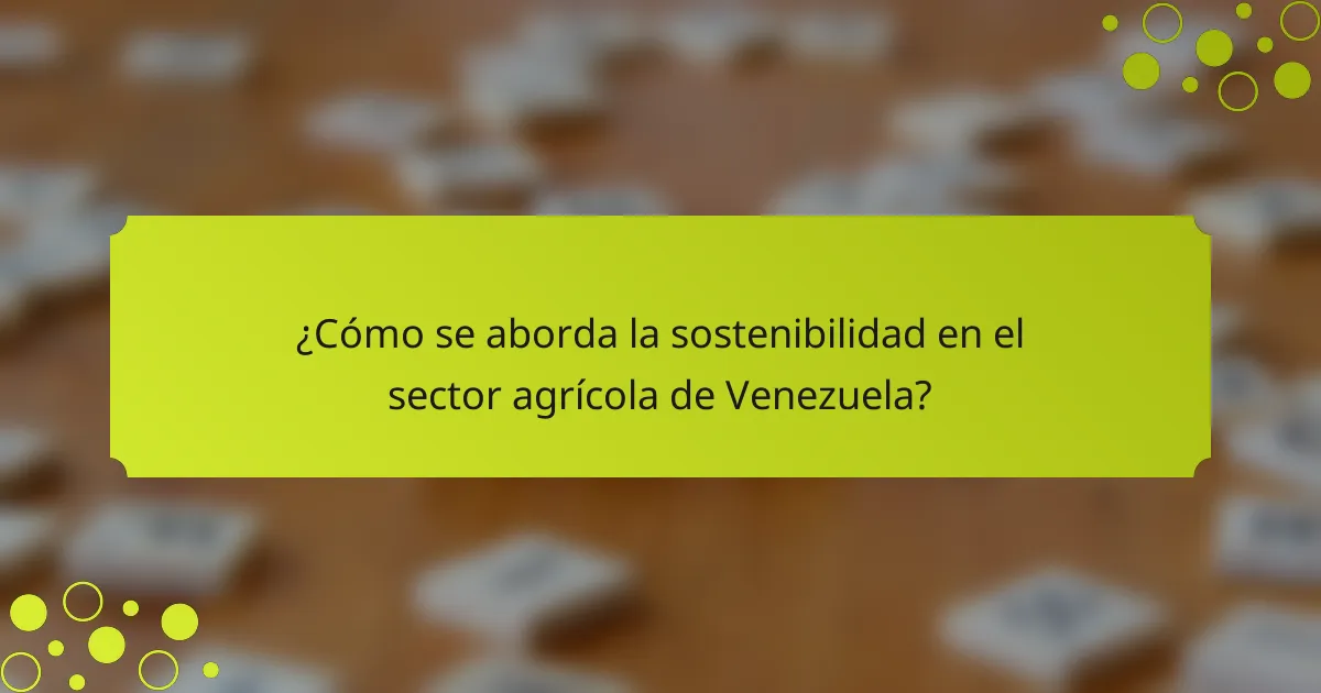 ¿Cómo se aborda la sostenibilidad en el sector agrícola de Venezuela?