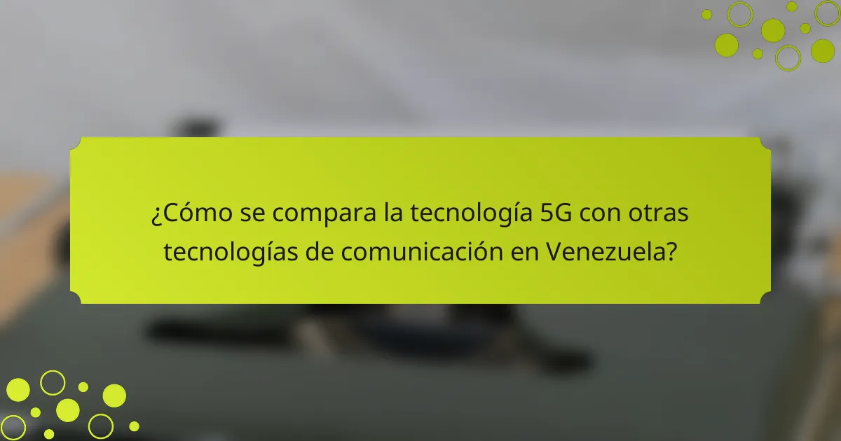¿Cómo se compara la tecnología 5G con otras tecnologías de comunicación en Venezuela?