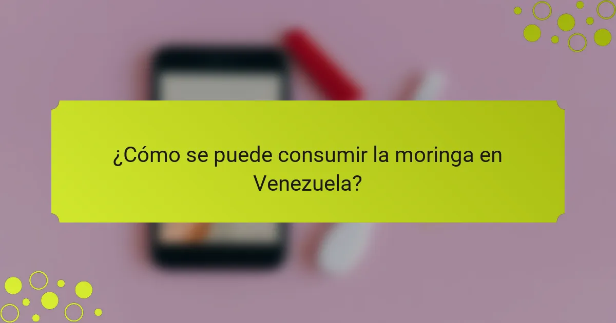 ¿Cómo se puede consumir la moringa en Venezuela?
