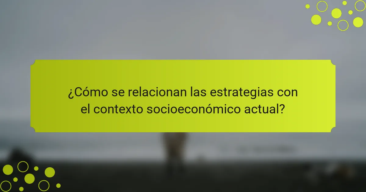 ¿Cómo se relacionan las estrategias con el contexto socioeconómico actual?