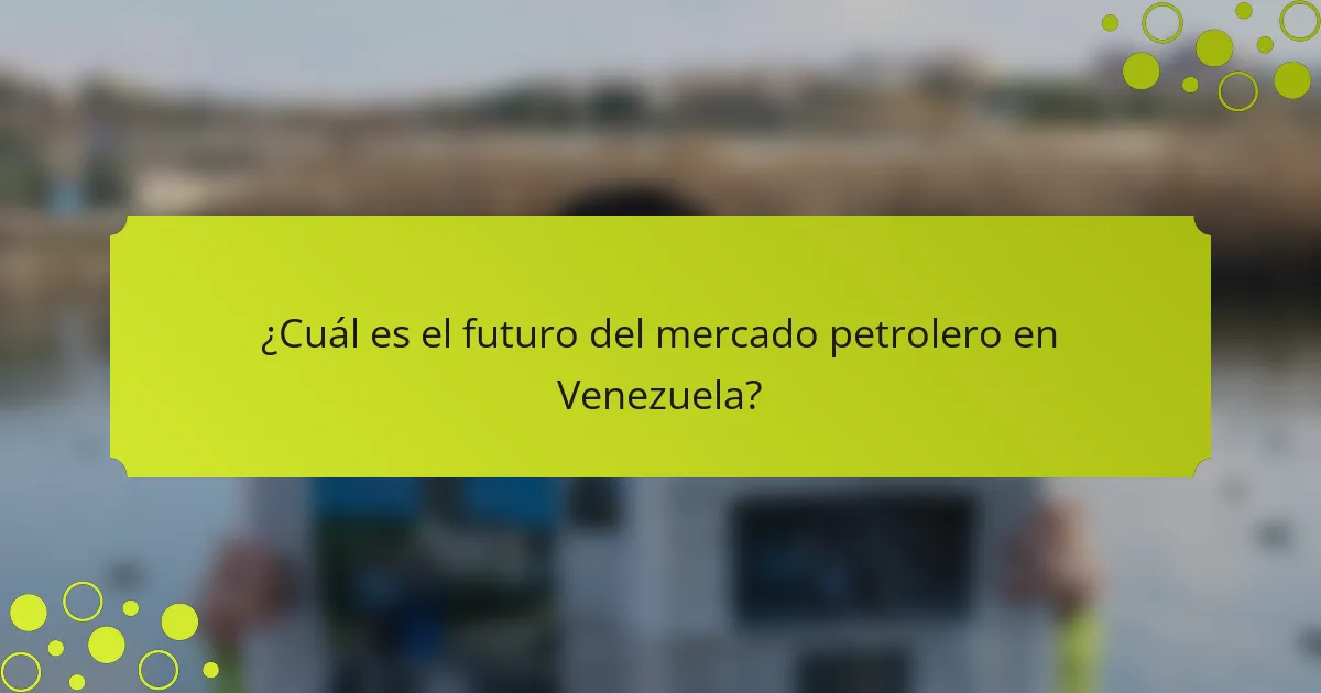 ¿Cuál es el futuro del mercado petrolero en Venezuela?