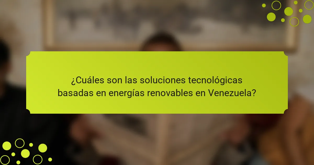 ¿Cuáles son las soluciones tecnológicas basadas en energías renovables en Venezuela?