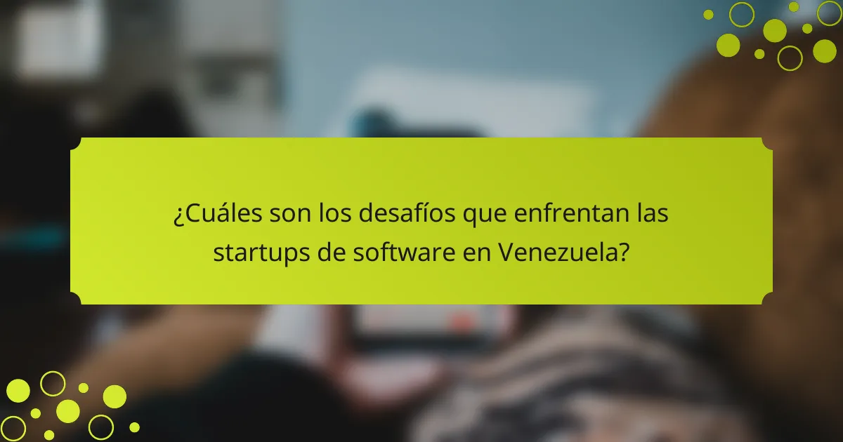 ¿Cuáles son los desafíos que enfrentan las startups de software en Venezuela?