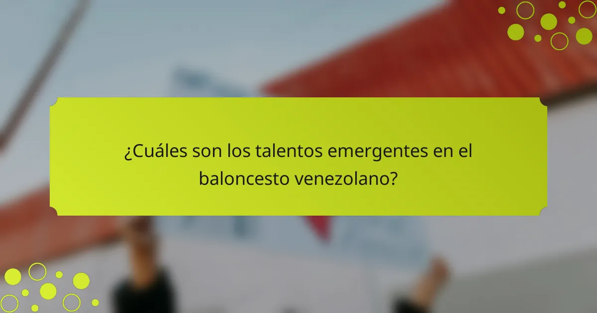¿Cuáles son los talentos emergentes en el baloncesto venezolano?