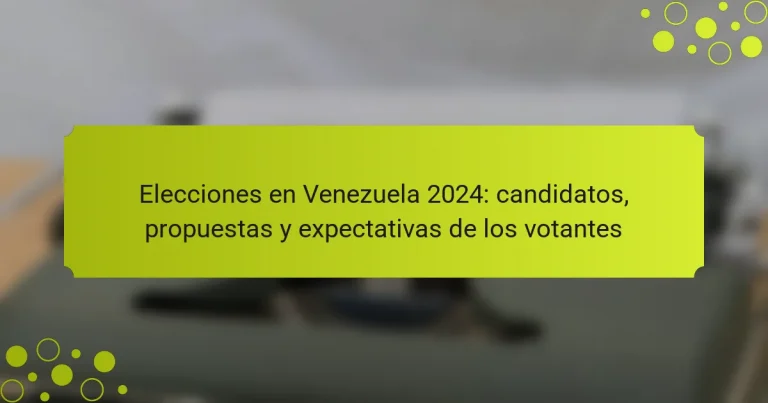 Elecciones en Venezuela 2024: candidatos, propuestas y expectativas de los votantes