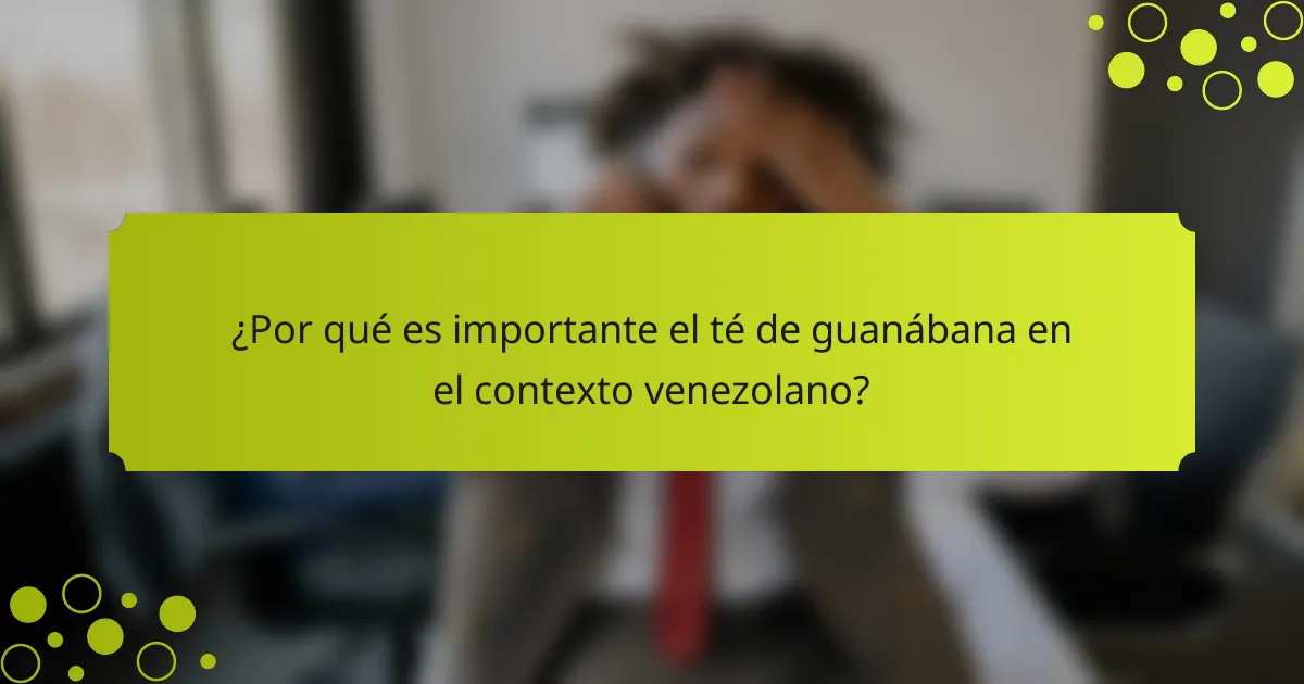 ¿Por qué es importante el té de guanábana en el contexto venezolano?