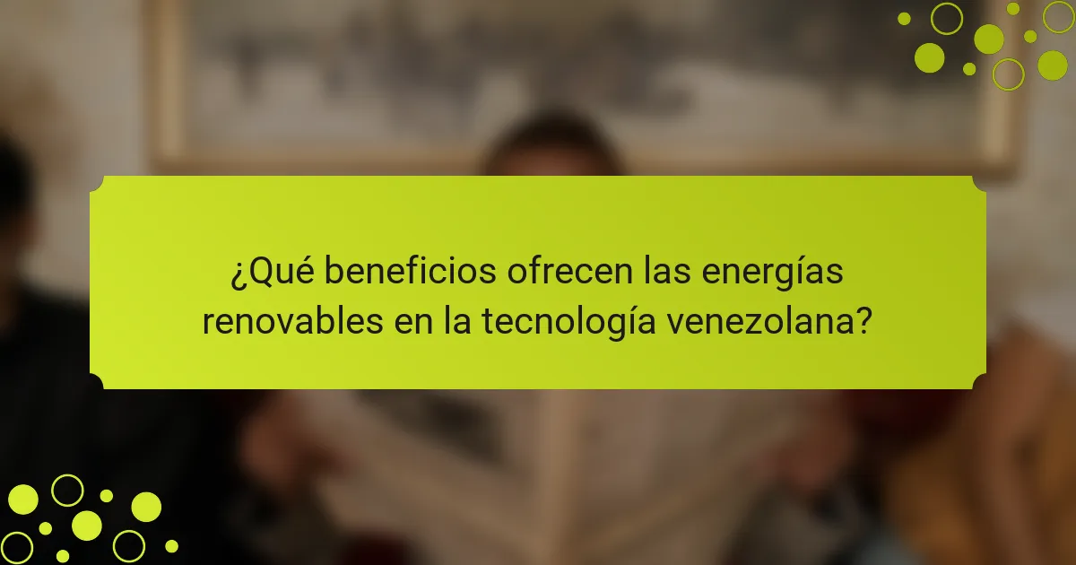 ¿Qué beneficios ofrecen las energías renovables en la tecnología venezolana?