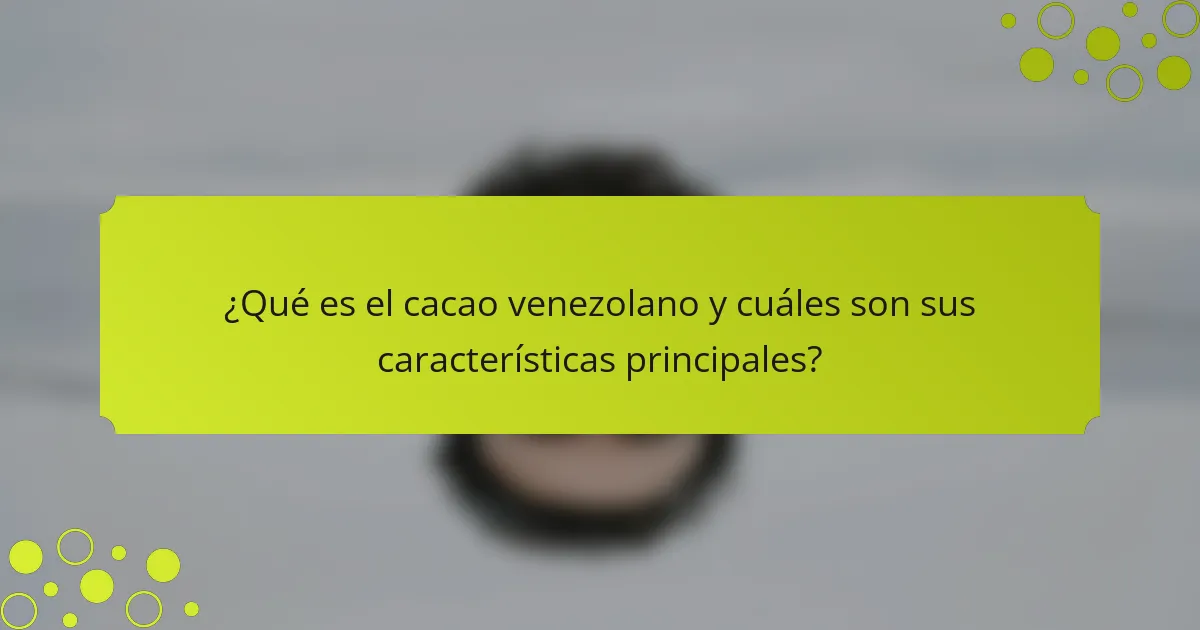 ¿Qué es el cacao venezolano y cuáles son sus características principales?