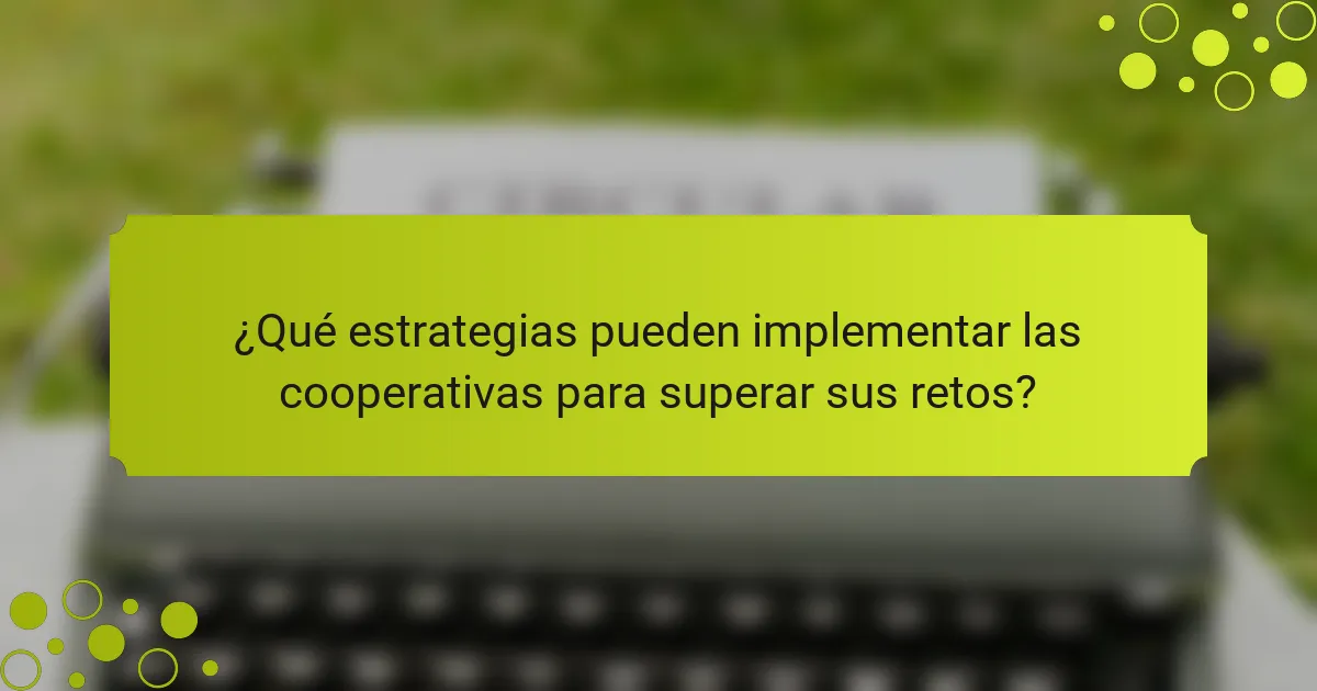¿Qué estrategias pueden implementar las cooperativas para superar sus retos?