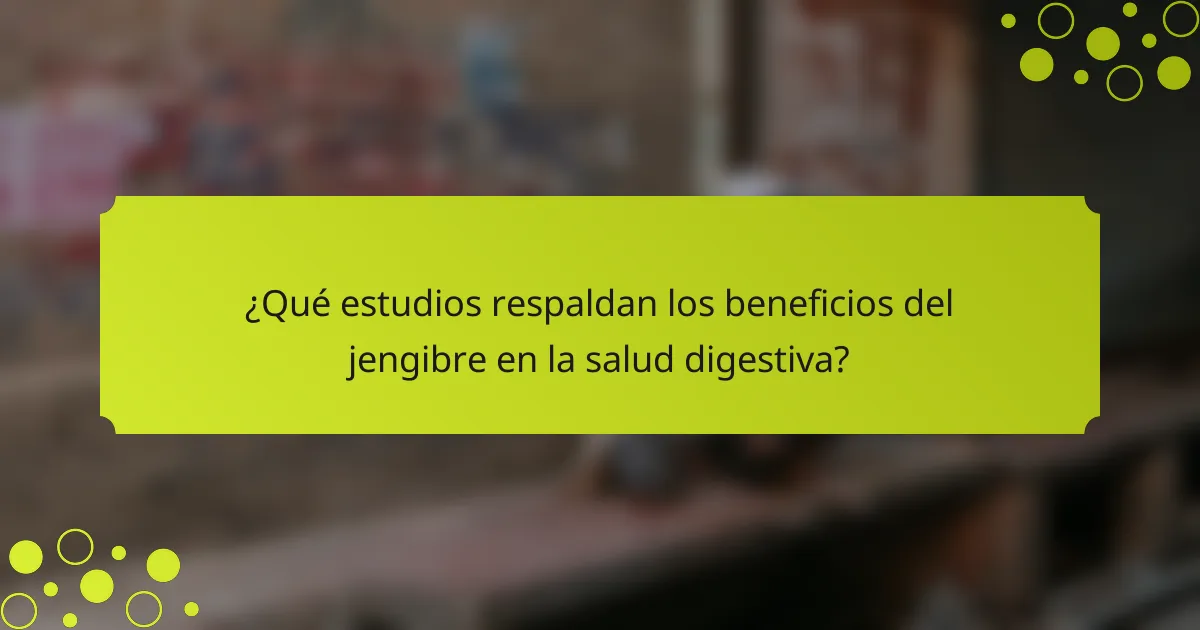¿Qué estudios respaldan los beneficios del jengibre en la salud digestiva?