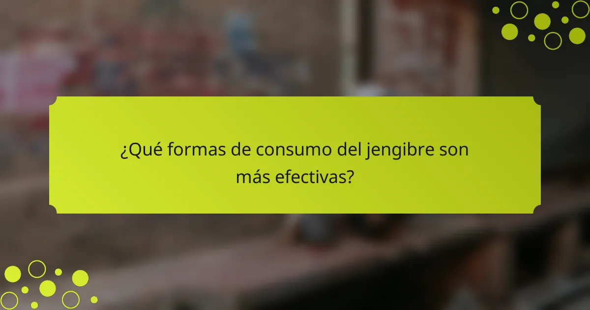 ¿Qué formas de consumo del jengibre son más efectivas?