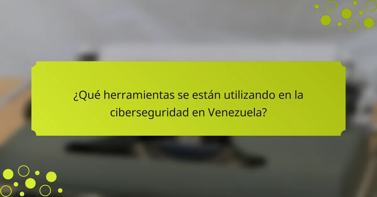 ¿Qué herramientas se están utilizando en la ciberseguridad en Venezuela?