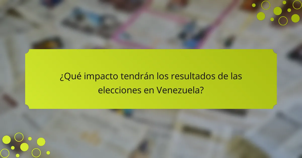 ¿Qué impacto tendrán los resultados de las elecciones en Venezuela?