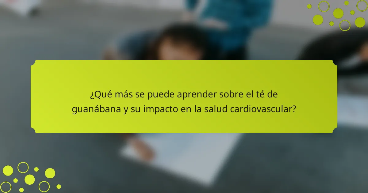 ¿Qué más se puede aprender sobre el té de guanábana y su impacto en la salud cardiovascular?