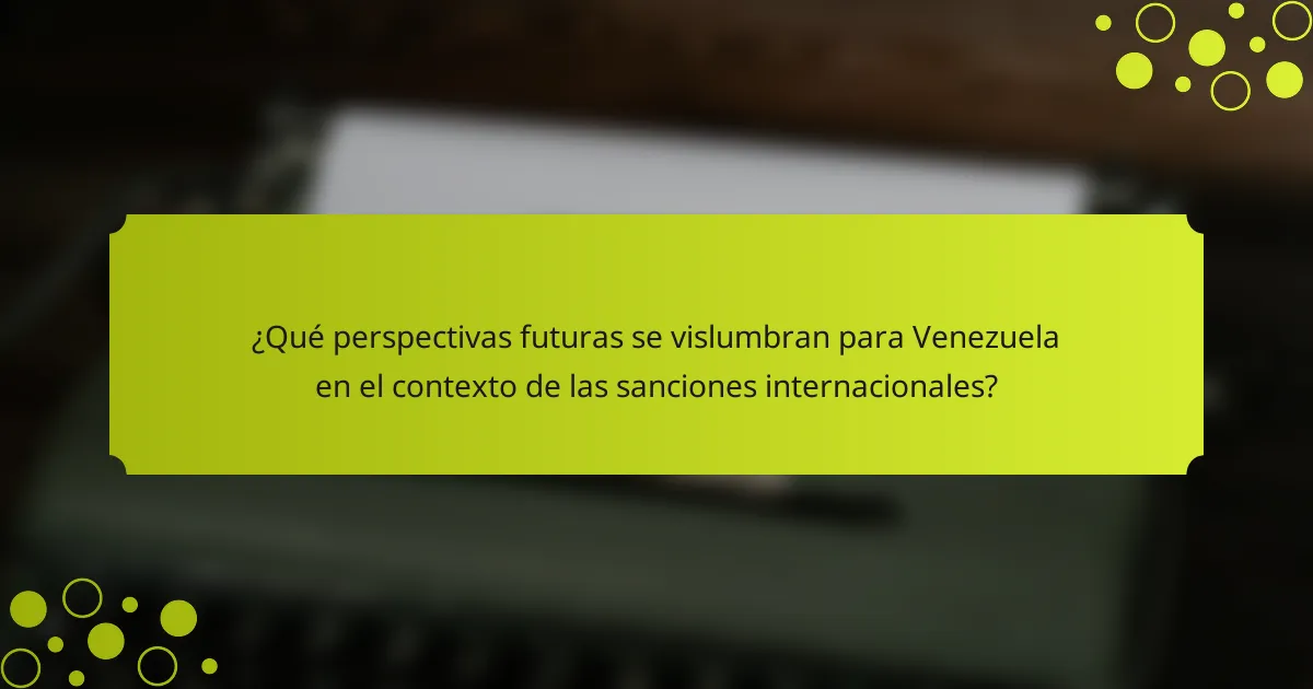 ¿Qué perspectivas futuras se vislumbran para Venezuela en el contexto de las sanciones internacionales?