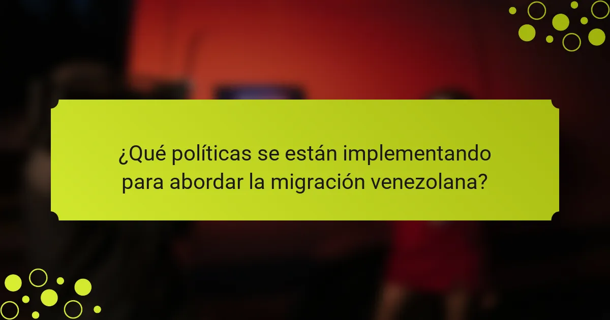 ¿Qué políticas se están implementando para abordar la migración venezolana?