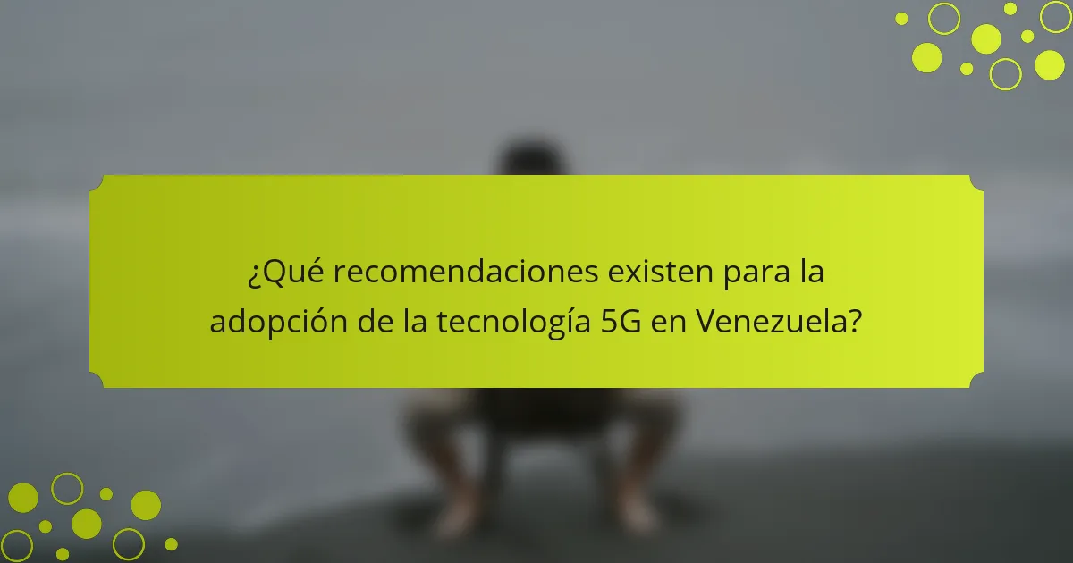 ¿Qué recomendaciones existen para la adopción de la tecnología 5G en Venezuela?