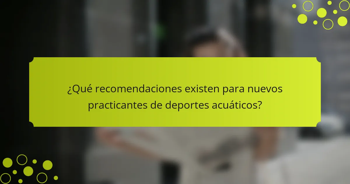 ¿Qué recomendaciones existen para nuevos practicantes de deportes acuáticos?