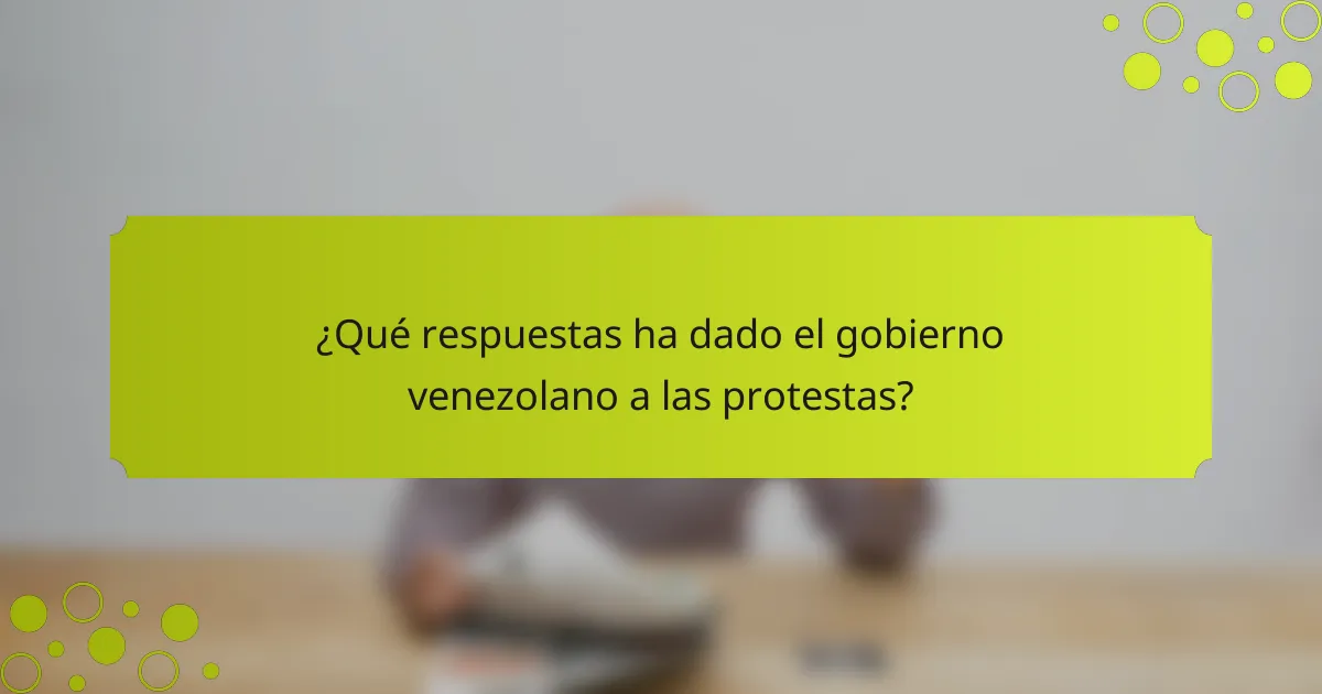 ¿Qué respuestas ha dado el gobierno venezolano a las protestas?