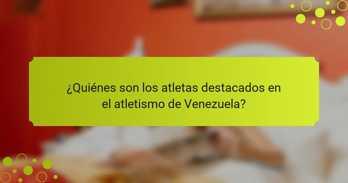 ¿Quiénes son los atletas destacados en el atletismo de Venezuela?
